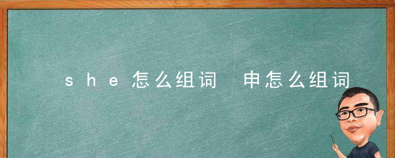 she怎么组词 申怎么组词